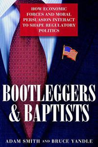 Cover image for Bootleggers and Baptists: How Economic Forces and Moral Persuasion Interact to Shape Regulatory Politics