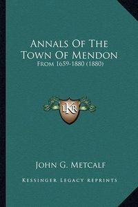 Cover image for Annals of the Town of Mendon: From 1659-1880 (1880)