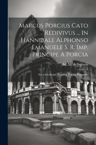 Marcus Porcius Cato Redivivus ... In Hannibale Alphonso Emanuele S. R. Imp. Principe A Porcia