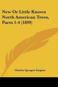 Cover image for New or Little Known North American Trees, Parts 1-4 (1899)