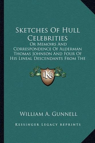 Sketches of Hull Celebrities: Or Memoirs and Correspondence of Alderman Thomas Johnson and Four of His Lineal Descendants from the Year 1640 to 1858