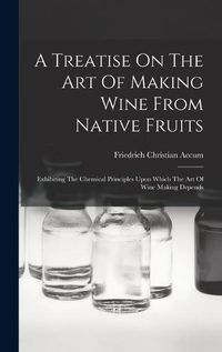 Cover image for A Treatise On The Art Of Making Wine From Native Fruits