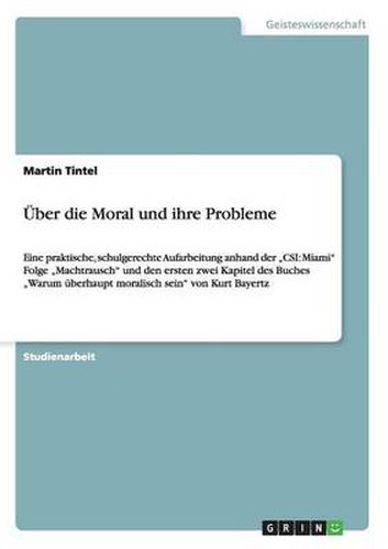 Cover image for UEber die Moral und ihre Probleme: Eine praktische, schulgerechte Aufarbeitung anhand der  CSI: Miami Folge  Machtrausch und den ersten zwei Kapitel des Buches  Warum uberhaupt moralisch sein von Kurt Bayertz