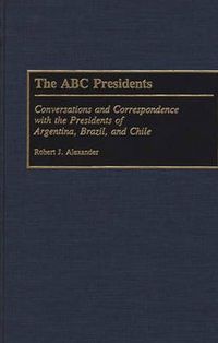 Cover image for The ABC Presidents: Conversations and Correspondence with the Presidents of Argentina, Brazil, and Chile