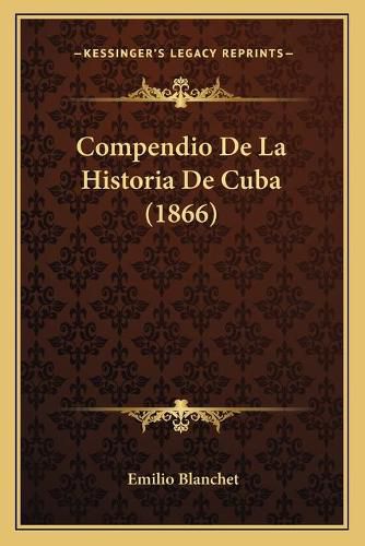 Cover image for Compendio de La Historia de Cuba (1866)