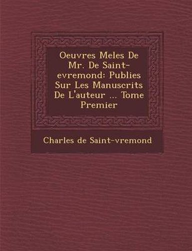 Oeuvres Mele S de Mr. de Saint-Evremond: Publie S Sur Les Manuscrits de L'Auteur ... Tome Premier