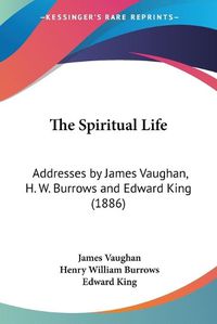 Cover image for The Spiritual Life: Addresses by James Vaughan, H. W. Burrows and Edward King (1886)