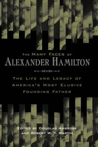 Cover image for The Many Faces of Alexander Hamilton: The Life and Legacy of America's Most Elusive Founding Father