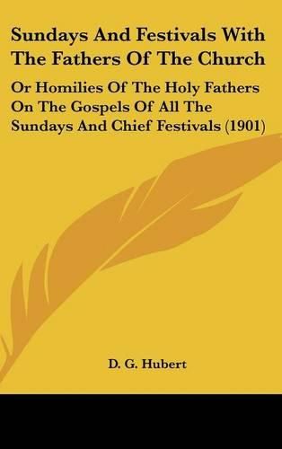 Cover image for Sundays and Festivals with the Fathers of the Church: Or Homilies of the Holy Fathers on the Gospels of All the Sundays and Chief Festivals (1901)