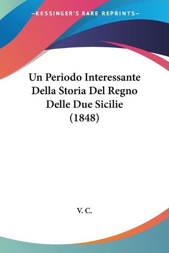 Cover image for Un Periodo Interessante Della Storia del Regno Delle Due Sicilie (1848)