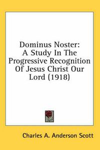 Cover image for Dominus Noster: A Study in the Progressive Recognition of Jesus Christ Our Lord (1918)