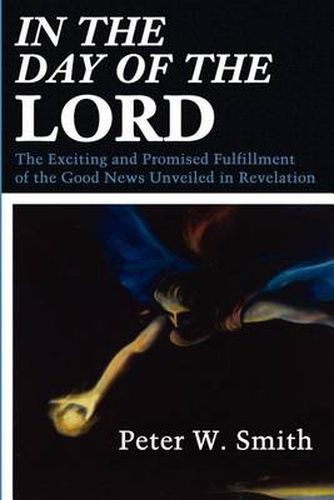 Cover image for In the Day of the Lord: The Exciting and Promised Fulfillment of the Good News Unveiled in Revelation