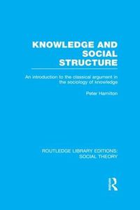 Cover image for Knowledge and Social Structure (RLE Social Theory): An Introduction to the Classical Argument in the Sociology of Knowledge