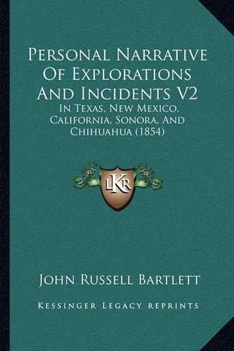 Personal Narrative of Explorations and Incidents V2: In Texas, New Mexico, California, Sonora, and Chihuahua (1854)