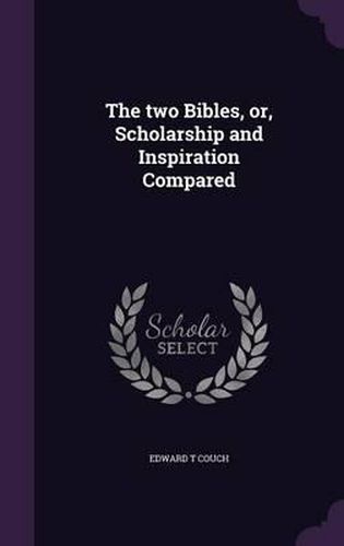 Cover image for The Two Bibles, Or, Scholarship and Inspiration Compared