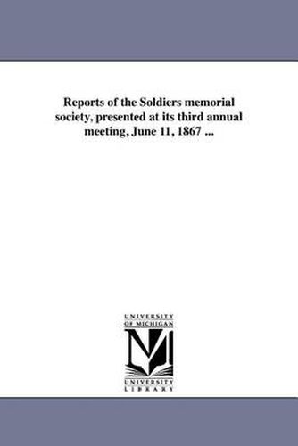 Cover image for Reports of the Soldiers Memorial Society, Presented at Its Third Annual Meeting, June 11, 1867 ...