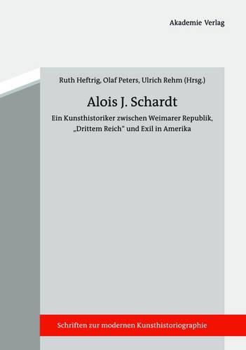 Alois J. Schardt: Ein Kunsthistoriker Zwischen Weimarer Republik,  drittem Reich  Und Exil in Amerika