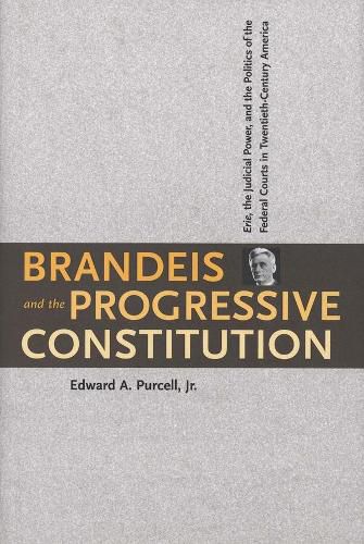 Cover image for Brandeis and the Progressive Constitution: Erie, the Judicial Power, and the Politics of the Federal Courts in Twentieth-Century America