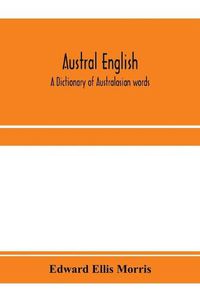 Cover image for Austral English: a dictionary of Australasian words, phrases and usages with those aboriginal-Australian and Maori words which have become incorporated in the language, and the commoner scientific words that have had their origin in Australasia