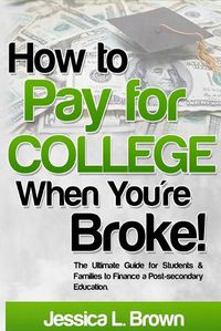 Cover image for How to Pay for College When You're Broke: The Ultimate Guide for Students & Families to Finance a Post-secondary Education