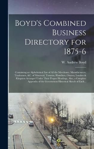 Boyd's Combined Business Directory for 1875-6 [microform]: Containing an Alphabetical List of All the Merchants, Manufacturers, Tradesmen, &c. of Montreal, Toronto, Hamilton, Ottawa, London & Kingston Arranged Under Their Proper Headings, Also, A...