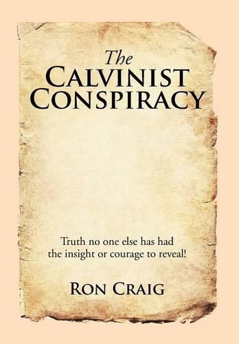 Cover image for The Calvinist Conspiracy: Truth No One Else Has Had the Insight or Courage to Reveal!