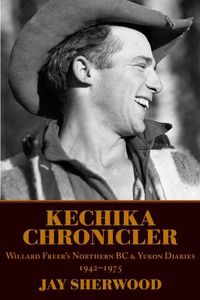 Cover image for Kechika Chronicler: The Northern BC & Yukon Diaries of William Freer, 1942-1978