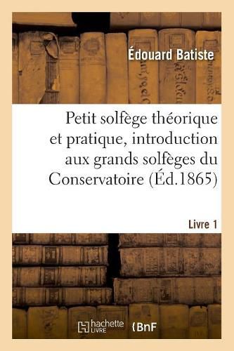 Petit Solfege Theorique Et Pratique, Introduction Aux Grands Solfeges Du Conservatoire. Livre 1