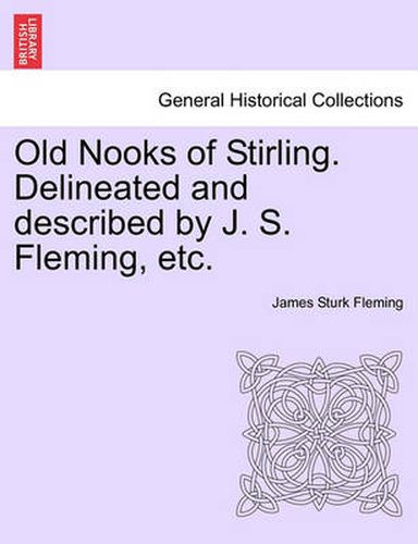 Cover image for Old Nooks of Stirling. Delineated and Described by J. S. Fleming, Etc.