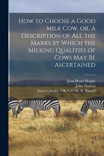 How to Choose a Good Milk Cow, or, A Description of All the Marks by Which the Milking Qualities of Cows May Be Ascertained