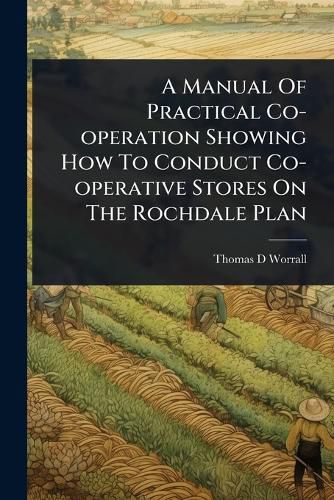 Cover image for A Manual Of Practical Co-operation Showing How To Conduct Co-operative Stores On The Rochdale Plan