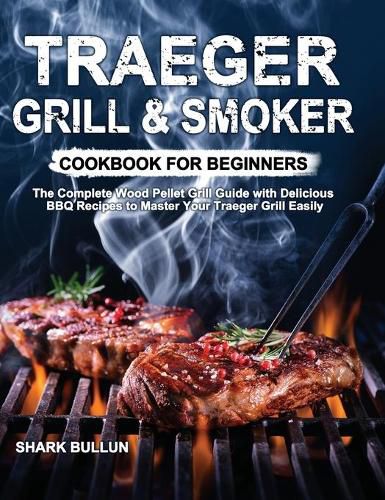 Cover image for Traeger Grill & Smoker Cookbook for Beginners: The Complete Wood Pellet Grill Guide with Delicious BBQ Recipes to Master Your Traeger Grill Easily