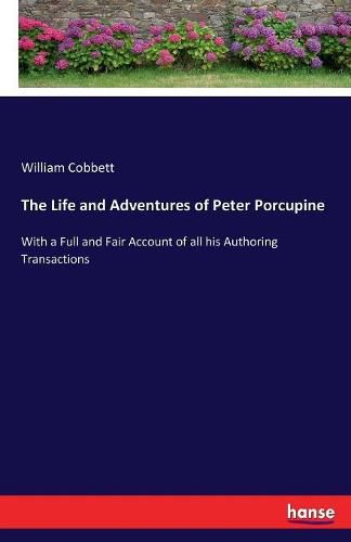 Cover image for The Life and Adventures of Peter Porcupine: With a Full and Fair Account of all his Authoring Transactions