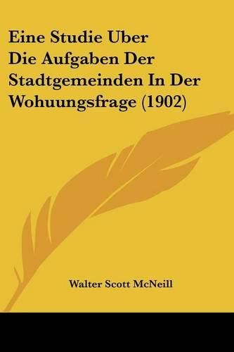 Cover image for Eine Studie Uber Die Aufgaben Der Stadtgemeinden in Der Wohuungsfrage (1902)