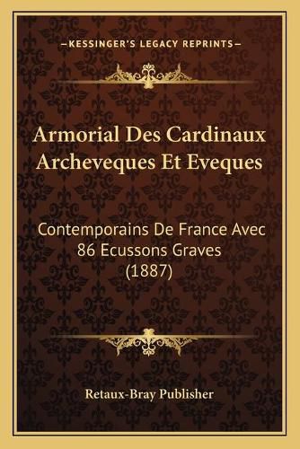 Cover image for Armorial Des Cardinaux Archeveques Et Eveques: Contemporains de France Avec 86 Ecussons Graves (1887)