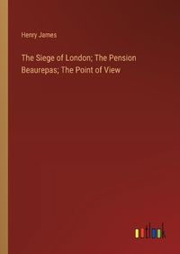 Cover image for The Siege of London; The Pension Beaurepas; The Point of View