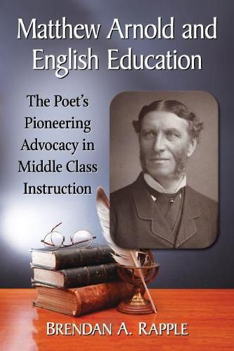 Cover image for Matthew Arnold and English Education: The Poet's Pioneering Advocacy in Middle Class Instruction