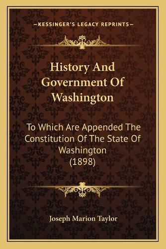 Cover image for History and Government of Washington: To Which Are Appended the Constitution of the State of Washington (1898)
