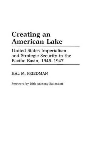 Cover image for Creating an American Lake: United States Imperialism and Strategic Security in the Pacific Basin, 1945-1947