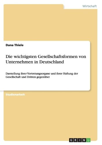 Cover image for Die wichtigsten Gesellschaftsformen von Unternehmen in Deutschland: Darstellung ihrer Vertretungsorgane und ihrer Haftung der Gesellschaft und Dritten gegenuber