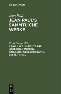 Cover image for Jean Paul's Sammtliche Werke, Band 1, Die unsichtbare Loge oder Mumien. Eine Lebensbeschreibung. Erster Theil