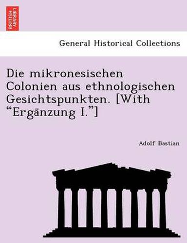 Cover image for Die Mikronesischen Colonien Aus Ethnologischen Gesichtspunkten. [With Erga Nzung I.]