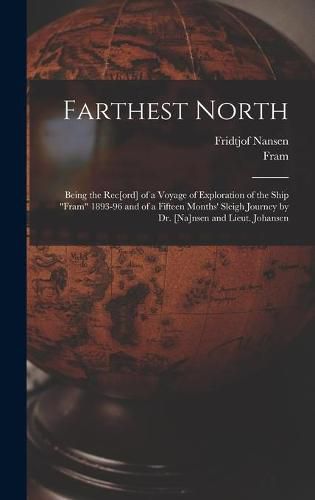 Farthest North [microform]: Being the Rec[ord] of a Voyage of Exploration of the Ship Fram 1893-96 and of a Fifteen Months' Sleigh Journey by Dr. [Na]nsen and Lieut. Johansen