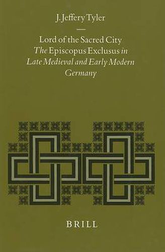 Cover image for Lord of the Sacred City: The Episcopus exclusus in Late Medieval and Early Modern Germany