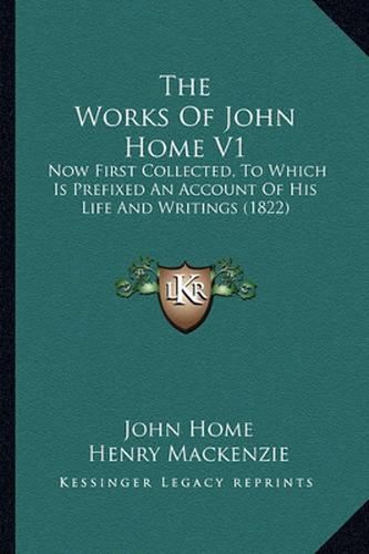 The Works of John Home V1: Now First Collected, to Which Is Prefixed an Account of His Life and Writings (1822)