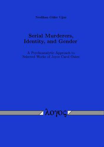 Cover image for Serial Murderers, Identity, and Gender: A Psychoanalytic Approach to Selected Works of Joyce Carol Oates