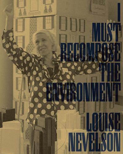 Cover image for Louise Nevelson: I Must Recompose the Environment