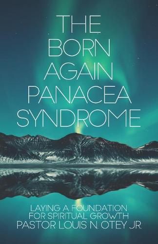 Cover image for The Born Again Panacea Syndrome: Laying a Foundation for Spiritual Growth