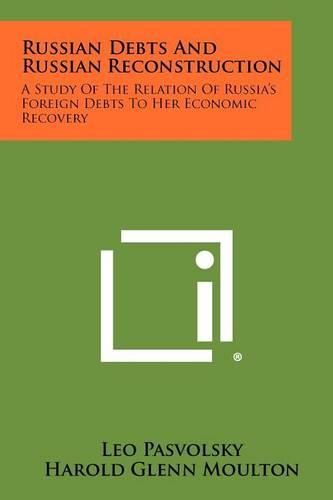 Russian Debts and Russian Reconstruction: A Study of the Relation of Russia's Foreign Debts to Her Economic Recovery