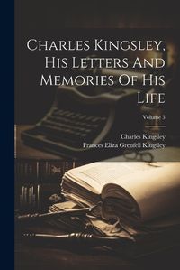 Cover image for Charles Kingsley, His Letters And Memories Of His Life; Volume 3